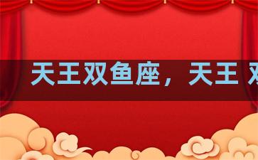 天王双鱼座，天王 双鱼